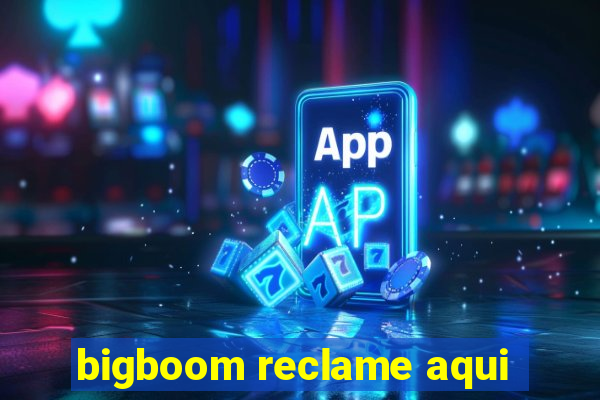 bigboom reclame aqui